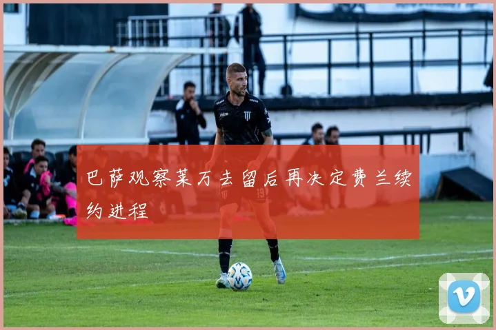 巴萨观察莱万去留后再决定费兰续约进程