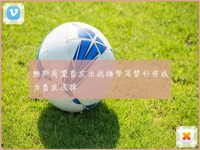 赖斯有望首发出战梅努若替补将成为首发选择