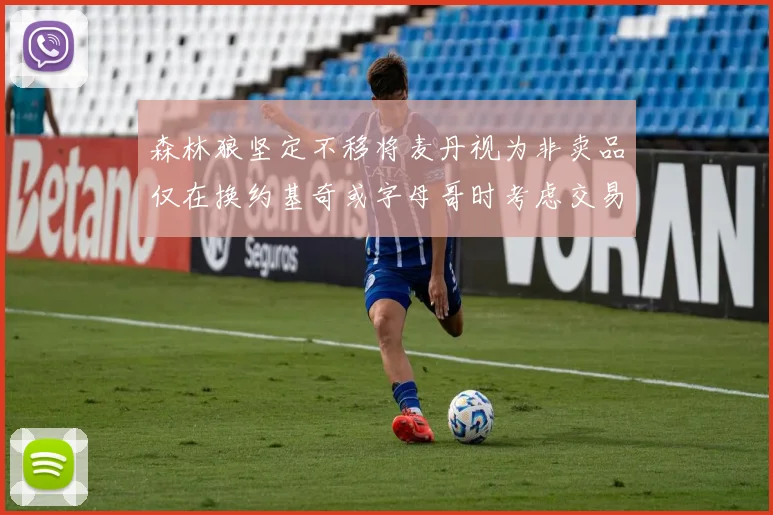 森林狼坚定不移将麦丹视为非卖品仅在换约基奇或字母哥时考虑交易