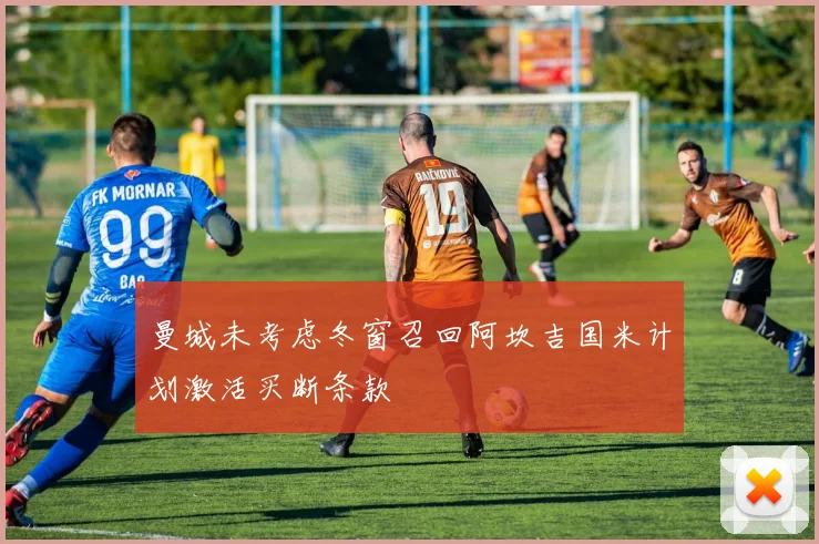 曼城未考虑冬窗召回阿坎吉国米计划激活买断条款