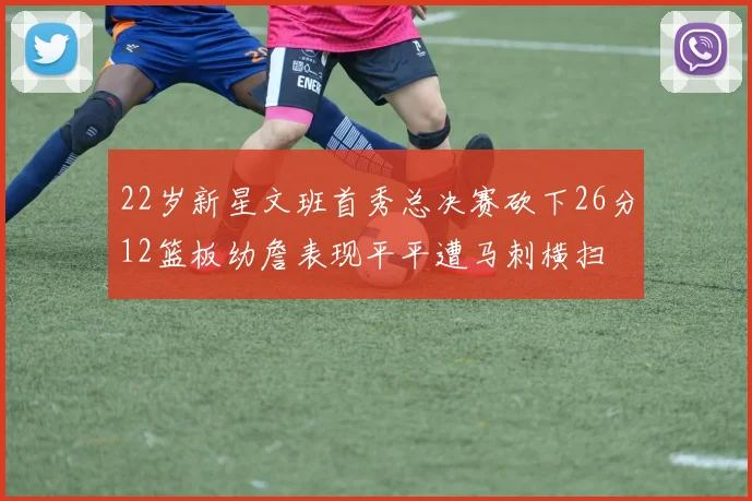 22岁新星文班首秀总决赛砍下26分12篮板幼詹表现平平遭马刺横扫